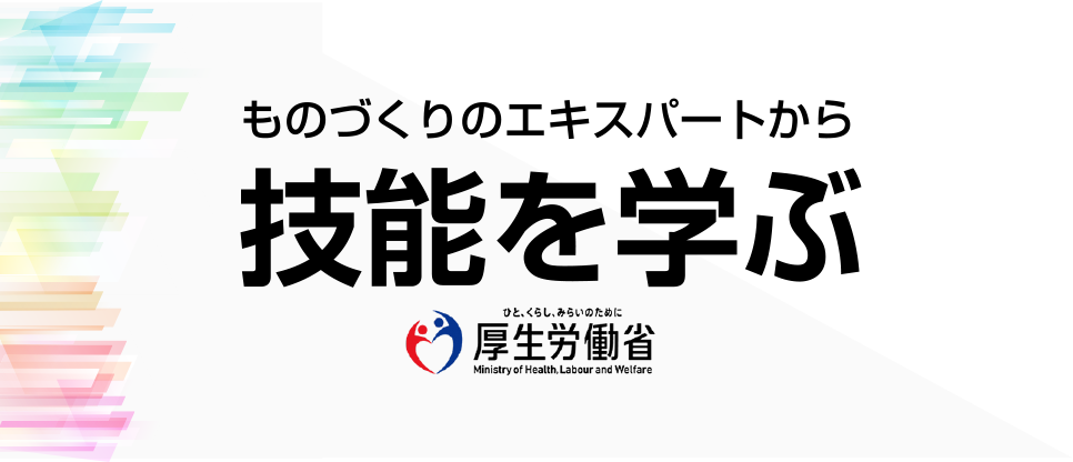 ものづくりのエキスパートから技能を学ぶ ひと、くらし、みらいのために 厚生労働省